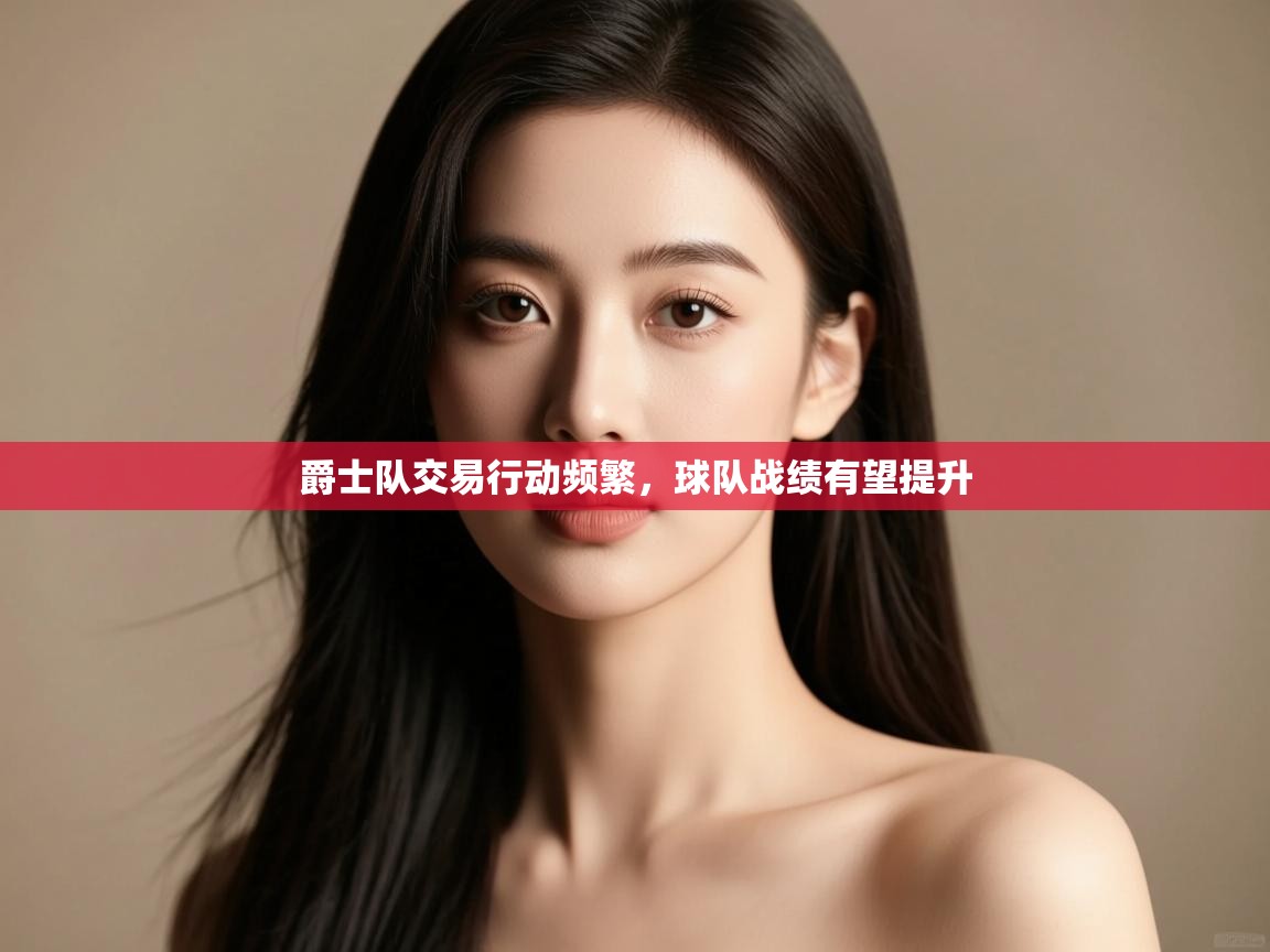 爵士队交易行动频繁,球队战绩有望提升 第1张