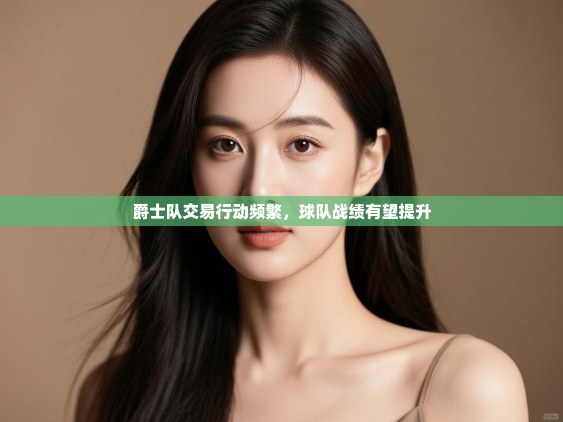 爵士队交易行动频繁,球队战绩有望提升 第2张