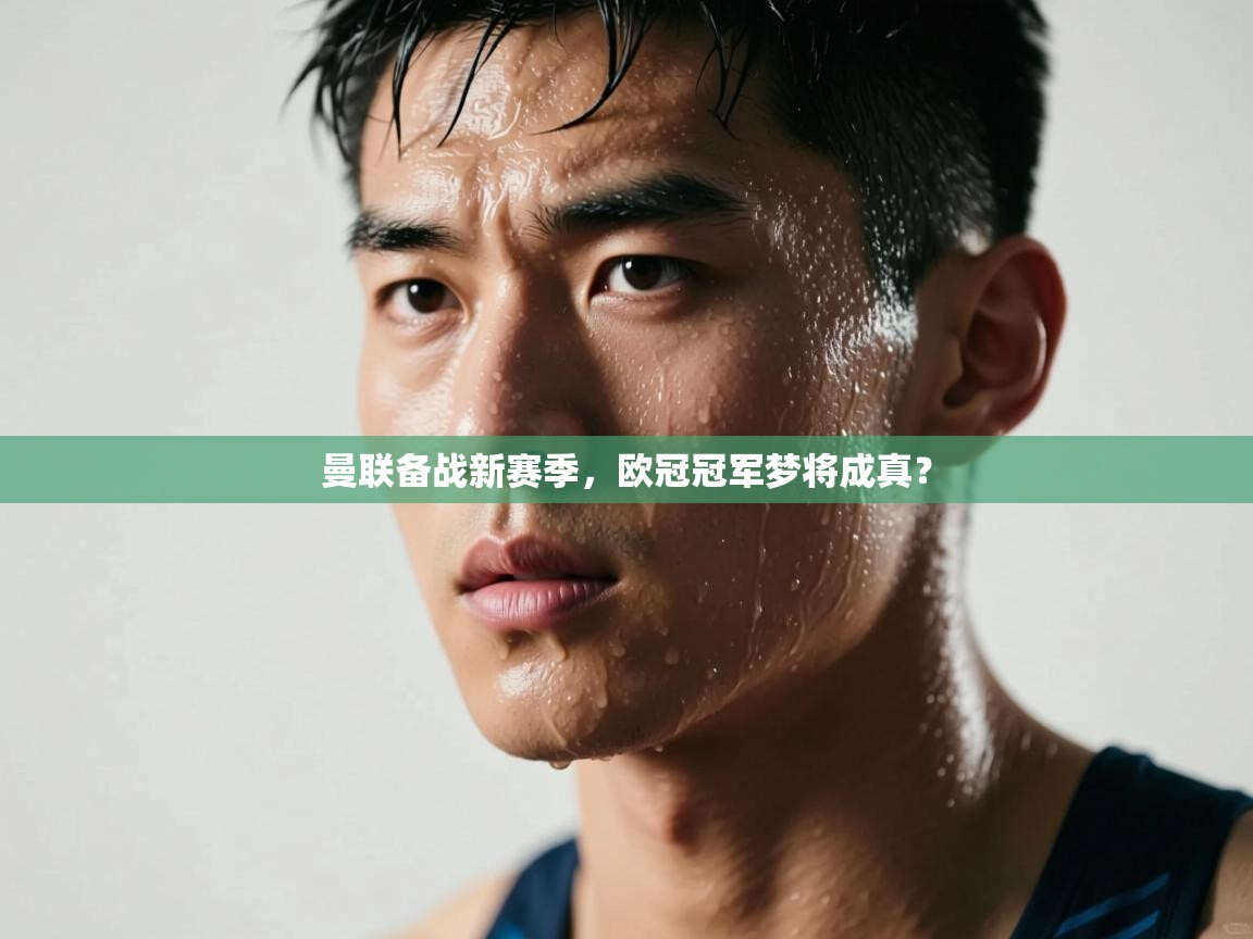 曼联备战新赛季,欧冠冠军梦将成真? 第1张