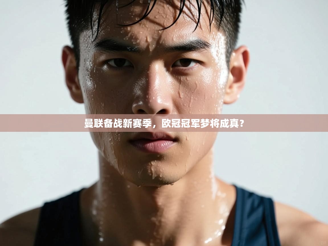 曼联备战新赛季,欧冠冠军梦将成真? 第2张