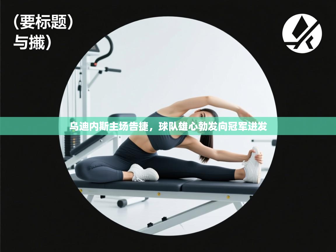 乌迪内斯主场告捷,球队雄心勃发向冠军进发 第2张