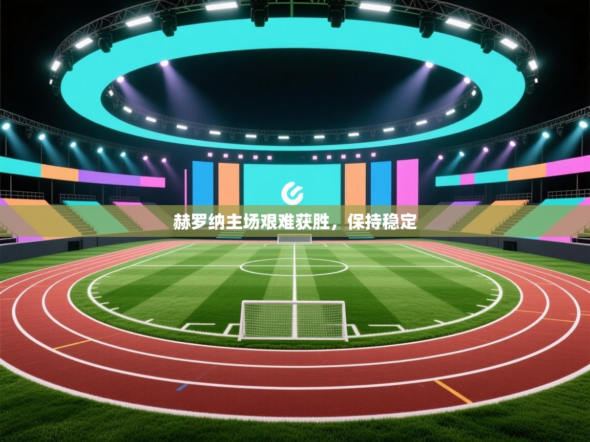 赫罗纳主场艰难获胜,保持稳定 第2张