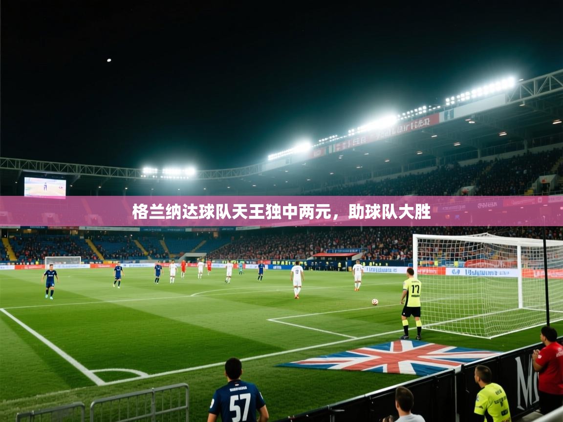 格兰纳达球队天王独中两元，助球队大胜  第1张