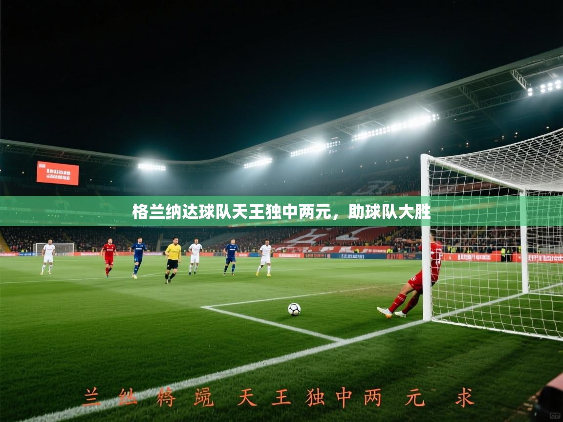 格兰纳达球队天王独中两元，助球队大胜  第2张