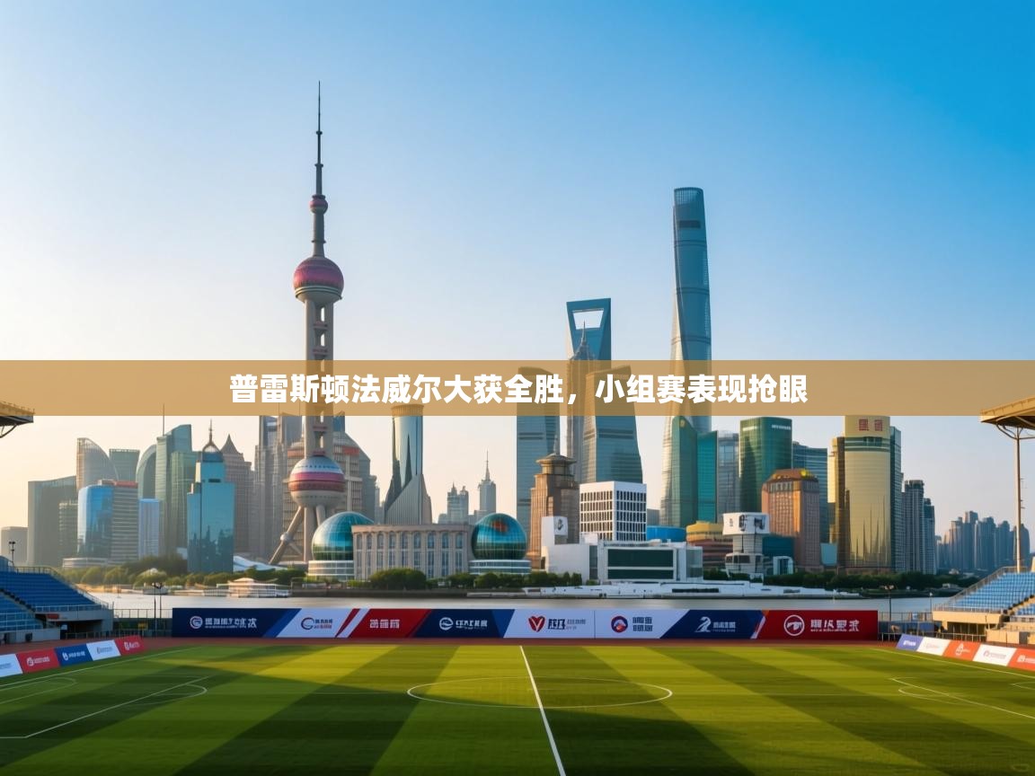 普雷斯顿法威尔大获全胜，小组赛表现抢眼  第1张