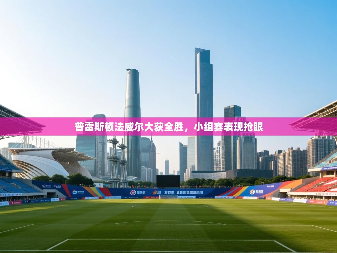 普雷斯顿法威尔大获全胜，小组赛表现抢眼  第2张