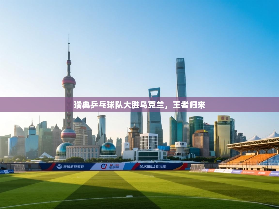 瑞典乒乓球队大胜乌克兰，王者归来  第1张