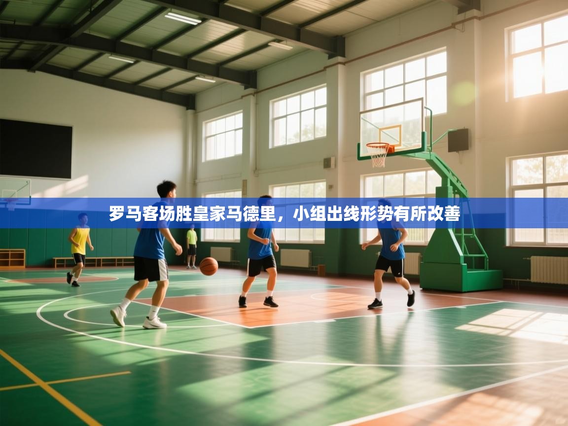 罗马客场胜皇家马德里,小组出线形势有所改善 第1张