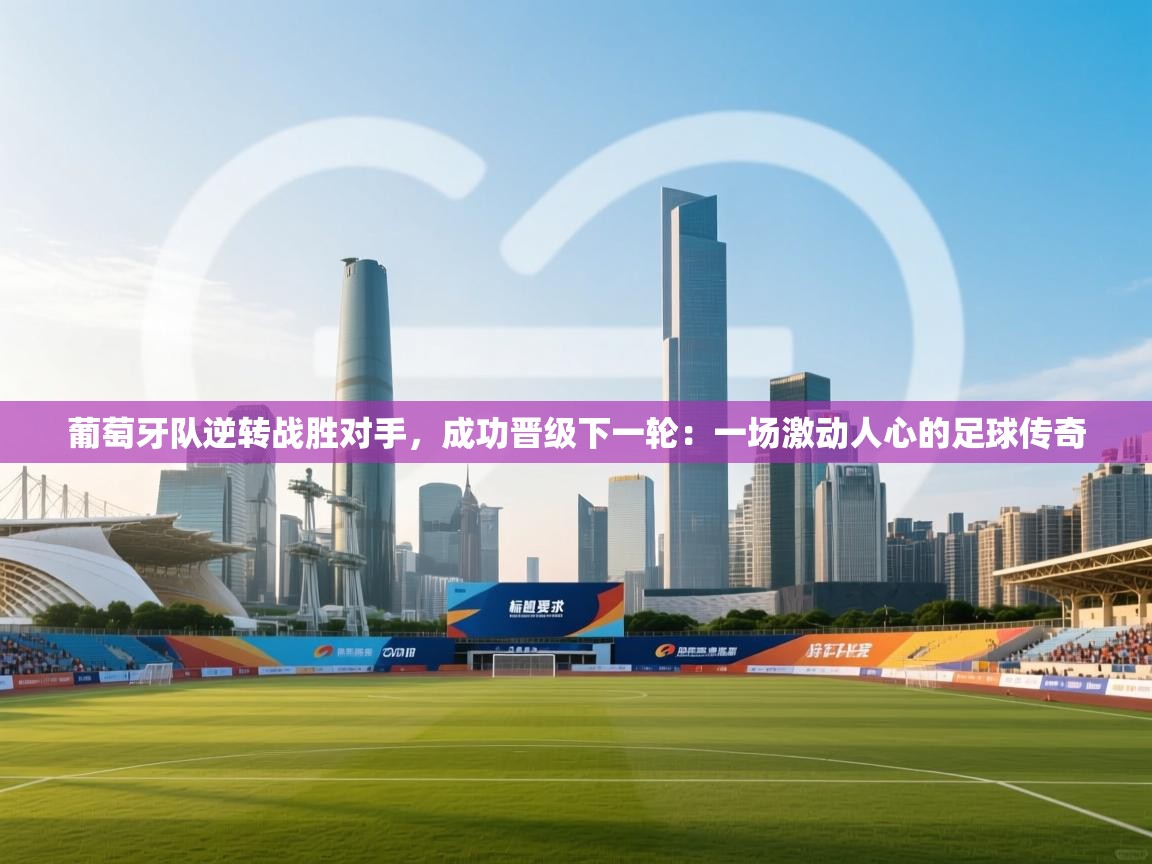 葡萄牙队逆转战胜对手，成功晋级下一轮：一场激动人心的足球传奇  第1张