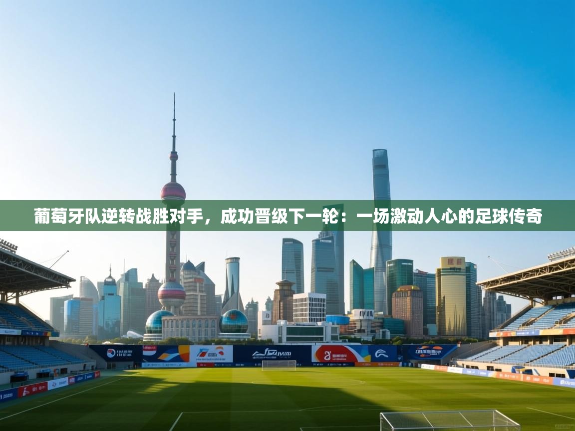 葡萄牙队逆转战胜对手，成功晋级下一轮：一场激动人心的足球传奇  第2张