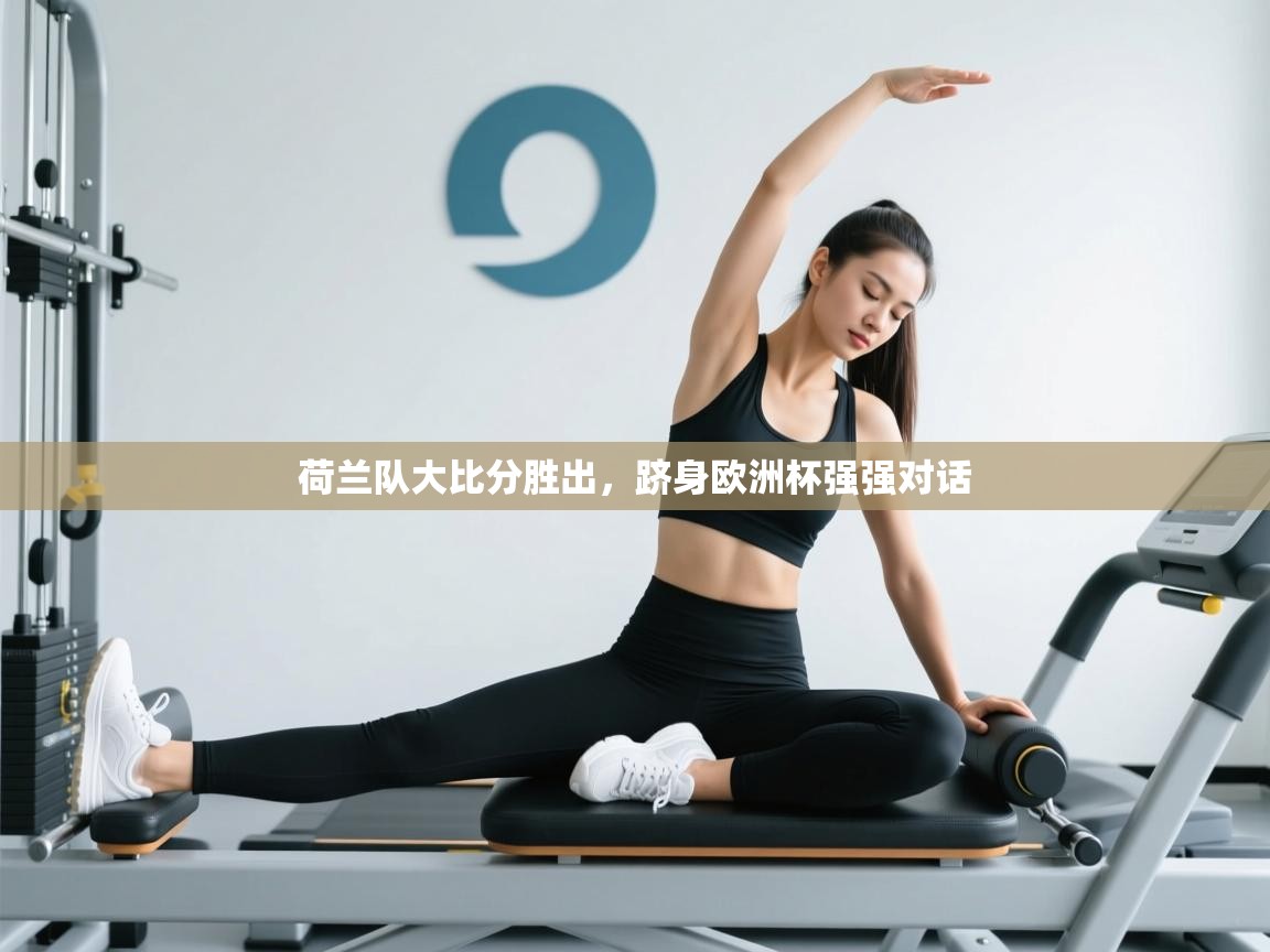 荷兰队大比分胜出，跻身欧洲杯强强对话  第2张