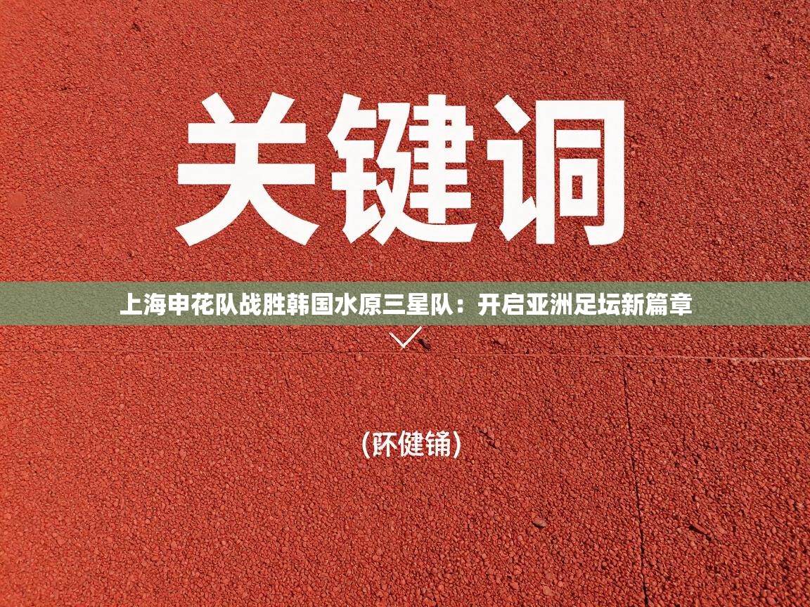 上海申花队战胜韩国水原三星队：开启亚洲足坛新篇章  第1张