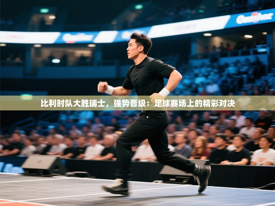 比利时队大胜瑞士，强势晋级：足球赛场上的精彩对决  第2张