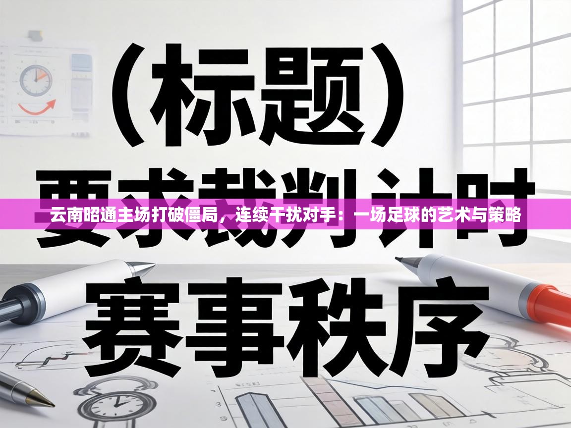 云南昭通主场打破僵局，连续干扰对手：一场足球的艺术与策略  第2张