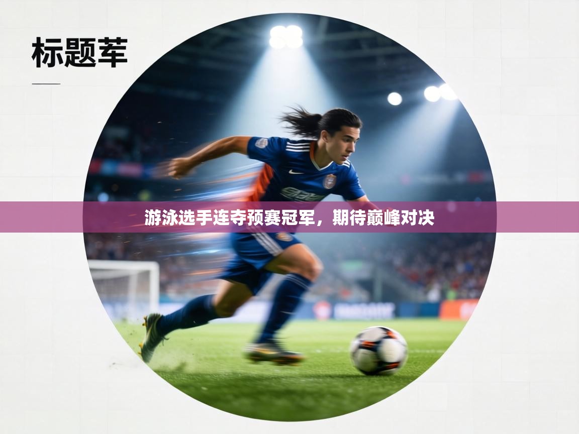 游泳选手连夺预赛冠军，期待巅峰对决  第1张