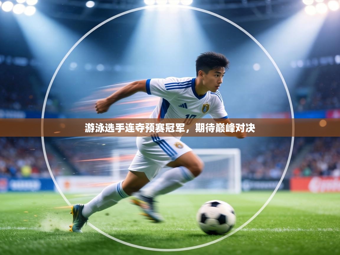 游泳选手连夺预赛冠军，期待巅峰对决  第2张