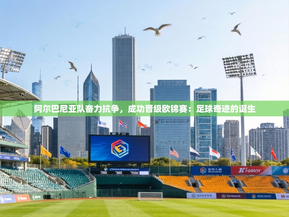 阿尔巴尼亚队奋力抗争，成功晋级欧锦赛：足球奇迹的诞生  第2张