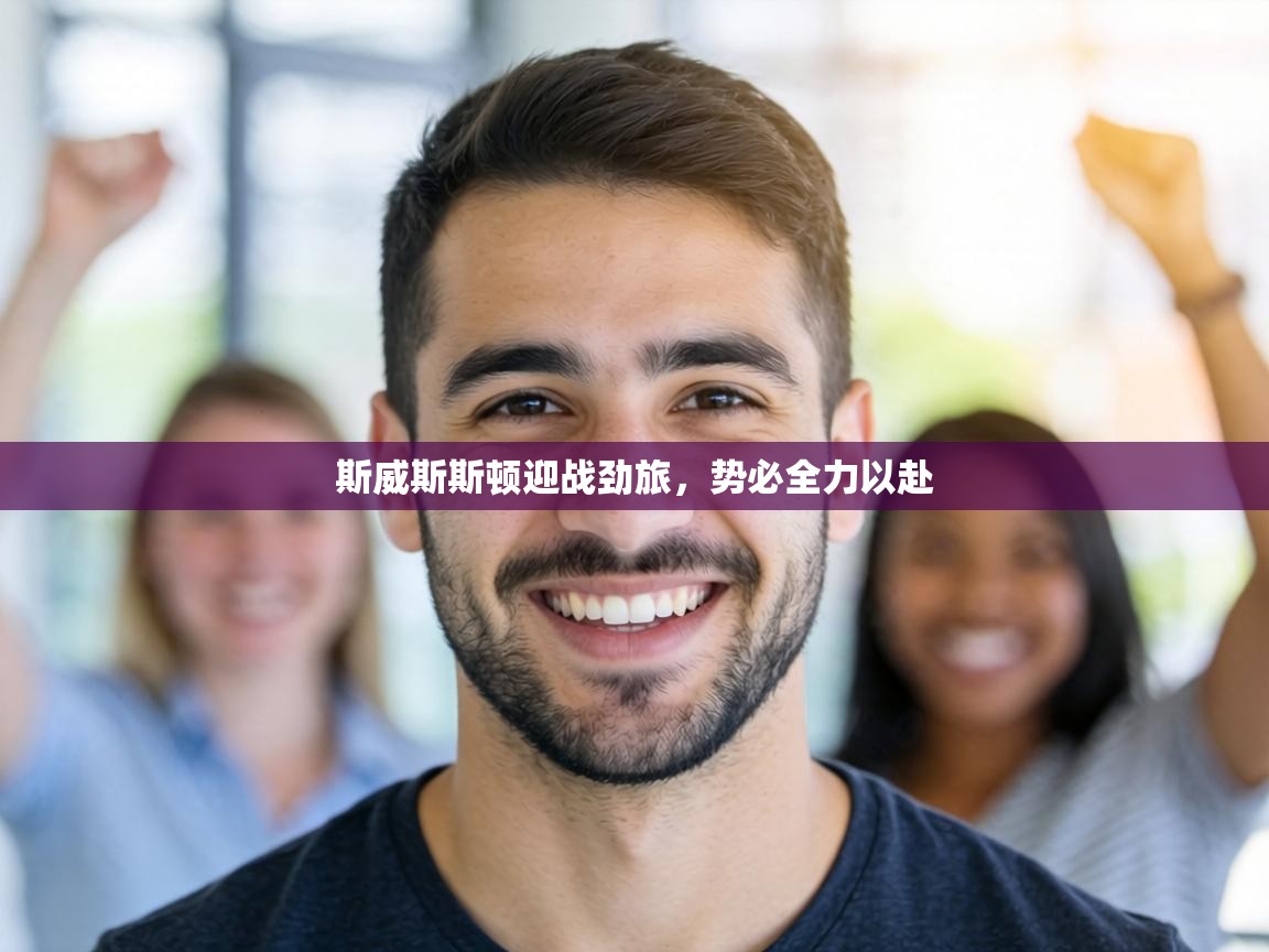 斯威斯斯顿迎战劲旅，势必全力以赴  第2张